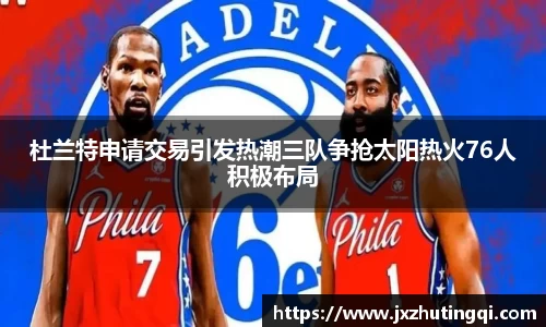 杜兰特申请交易引发热潮三队争抢太阳热火76人积极布局