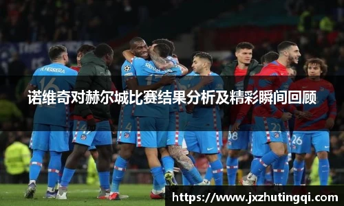 诺维奇对赫尔城比赛结果分析及精彩瞬间回顾