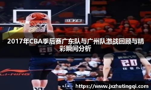 2017年CBA季后赛广东队与广州队激战回顾与精彩瞬间分析